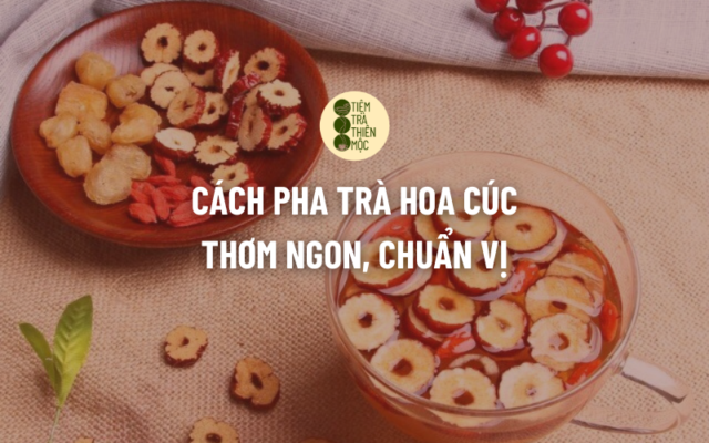 CÁCH PHA TRÀ HOA CÚC THƠM NGON, CHUẨN VỊ