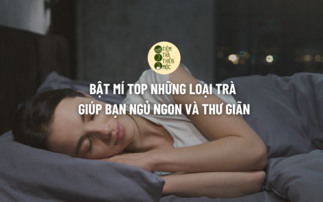 Bật Mí Top Những Loại Trà Giúp Bạn Ngủ Ngon Và Thư Giãn