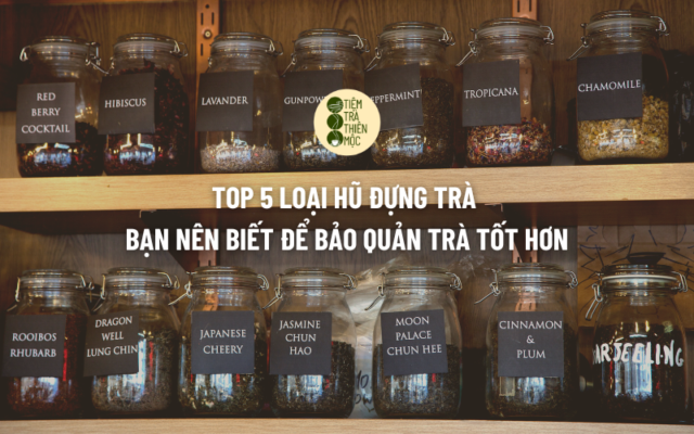 Top 5 Loại Hũ Đựng Trà Bạn Nên Biết Để Bảo Quản Trà Tốt Hơn