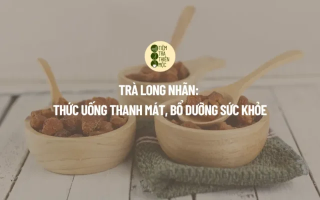 Trà Long Nhãn Thức Uống Thanh Mát, Bổ Dưỡng Sức Khỏe