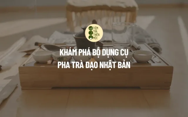 Khám Phá Bộ Dụng Cụ Pha Trà Đạo Nhật Bản