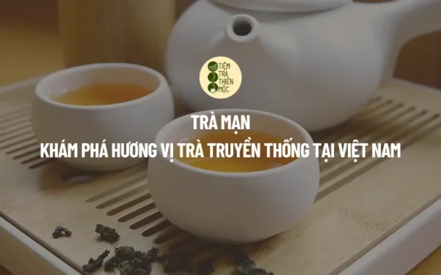 Trà Mạn Khám Phá Hương Vị Trà Truyền Thống Tại Việt Nam